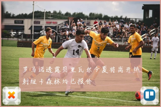 罗马诺透露贝里瓦尔今夏将离开热刺纽卡森林均已报价