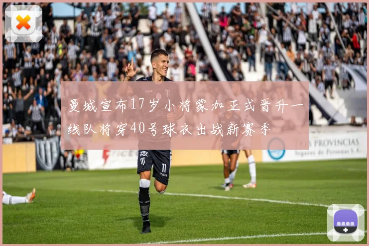 曼城宣布17岁小将蒙加正式晋升一线队将穿40号球衣出战新赛季