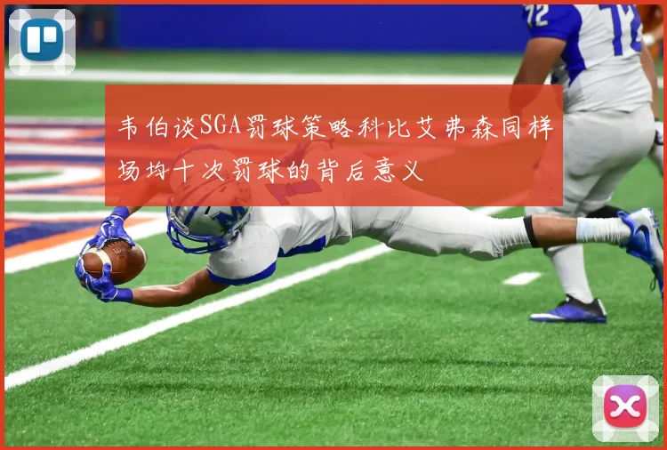 韦伯谈SGA罚球策略科比艾弗森同样场均十次罚球的背后意义