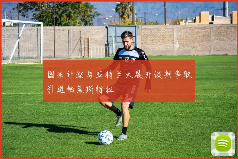 国米计划与亚特兰大展开谈判争取引进帕莱斯特拉