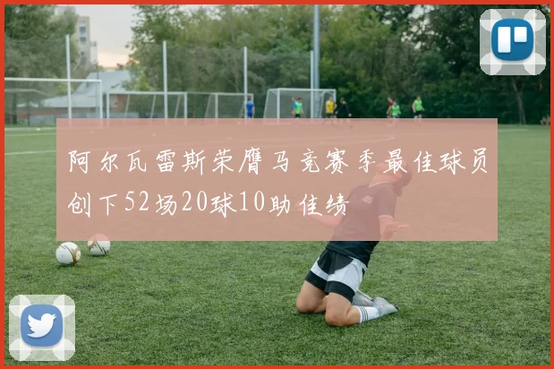 阿尔瓦雷斯荣膺马竞赛季最佳球员创下52场20球10助佳绩
