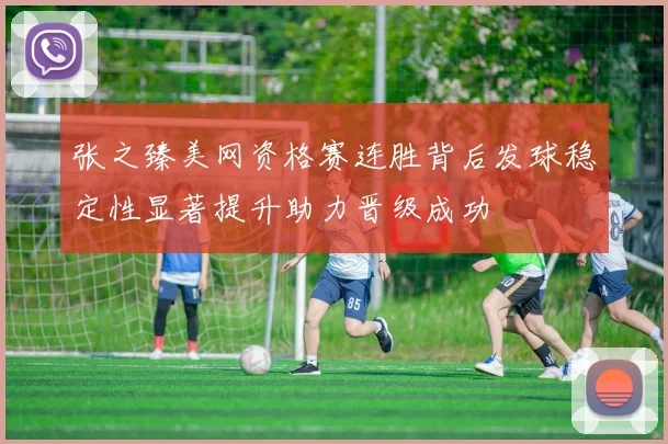 张之臻美网资格赛连胜背后发球稳定性显著提升助力晋级成功