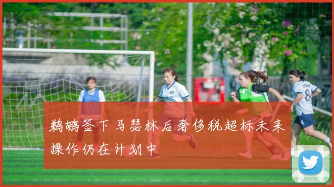 鹈鹕签下马瑟林后奢侈税超标未来操作仍在计划中