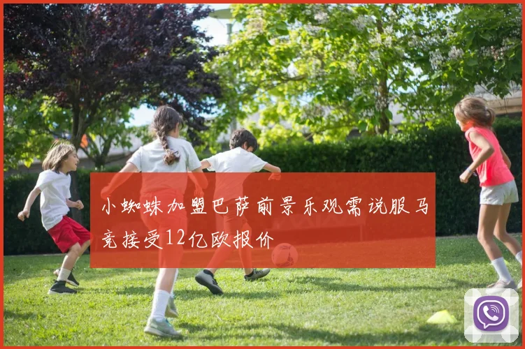 小蜘蛛加盟巴萨前景乐观需说服马竞接受12亿欧报价