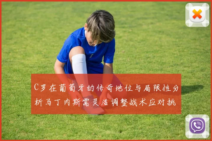C罗在葡萄牙的传奇地位与局限性分析马丁内斯需灵活调整战术应对挑战