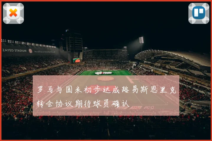罗马与国米初步达成路易斯恩里克转会协议期待球员确认
