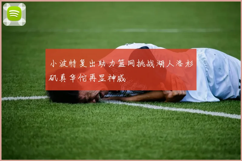 小波特复出助力篮网挑战湖人洛杉矶真华佗再显神威