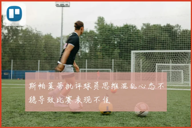 斯帕莱蒂批评球员思维混乱心态不稳导致比赛表现不佳